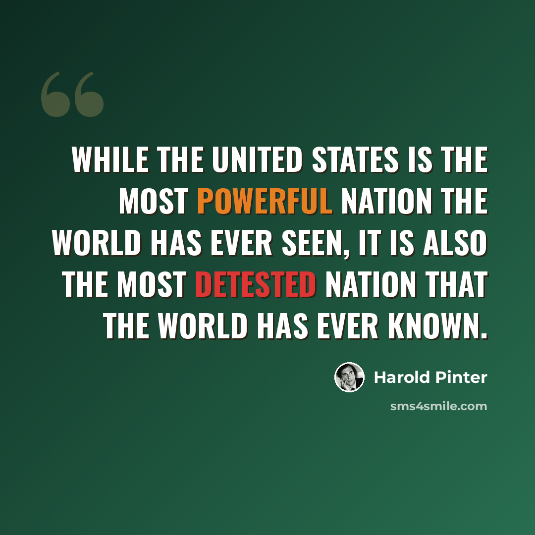 “While The United States is the most powerful nation the world has ever seen, it is also the most detested nation that the world has ever known.” quote by Harold Pinter