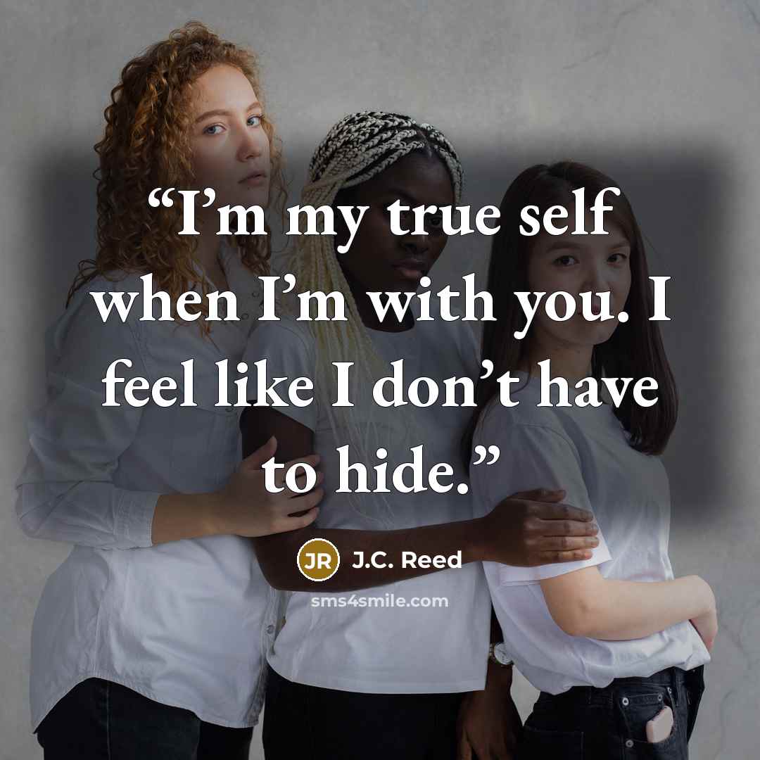 “I’m my true self when I’m with you. I feel like I don’t have to hide.” quote by J.C. Reed