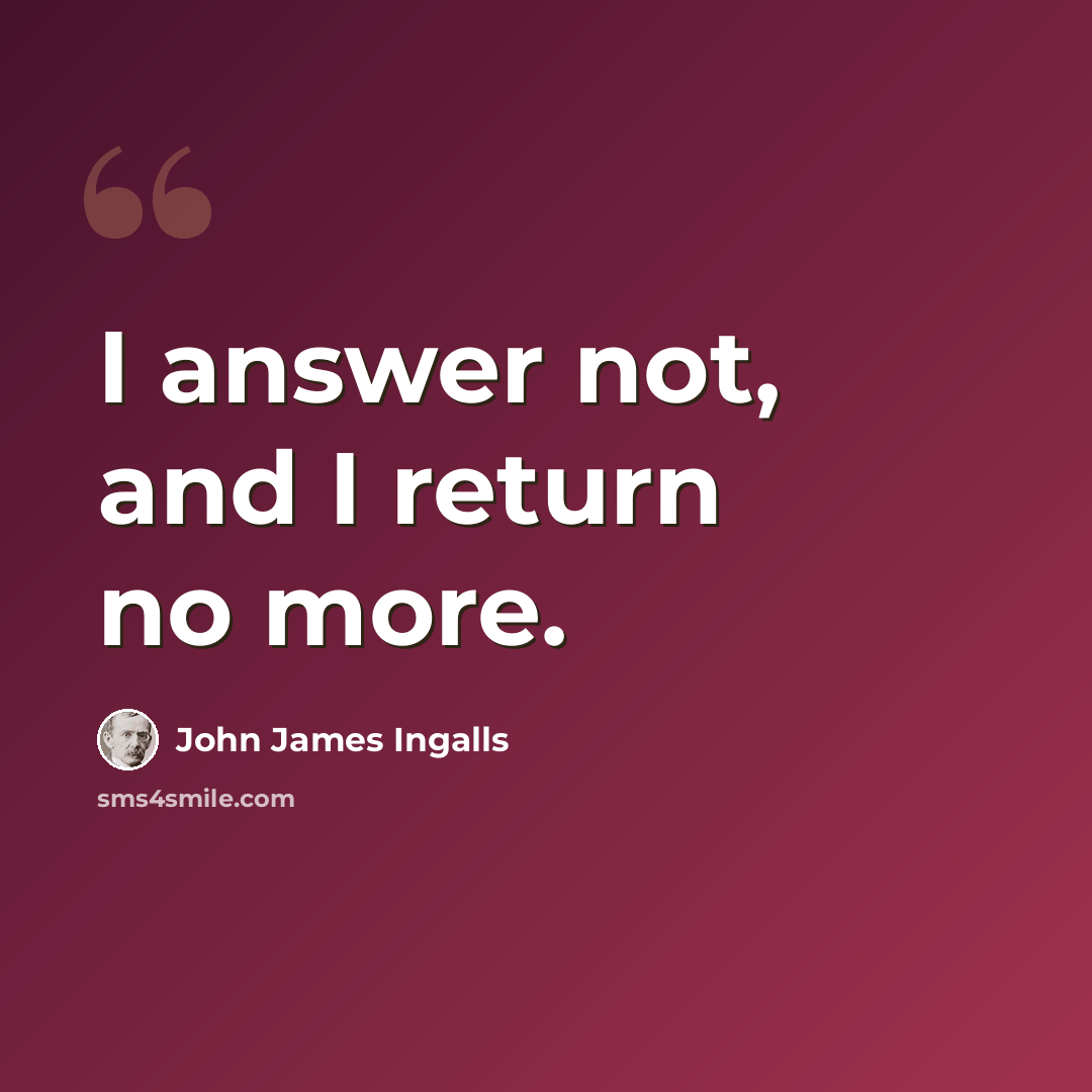 “I answer not, and I return no more.” quote by John James Ingalls