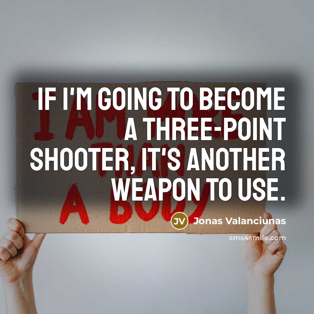 “If I'm going to become a three-point shooter, it's another weapon to use.” quote by Jonas Valanciunas