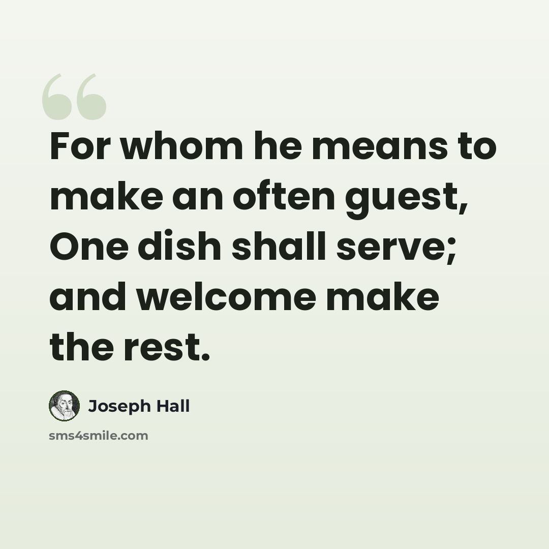 “For whom he means to make an often guest, One dish shall serve; and welcome make the rest.” quote by Joseph Hall