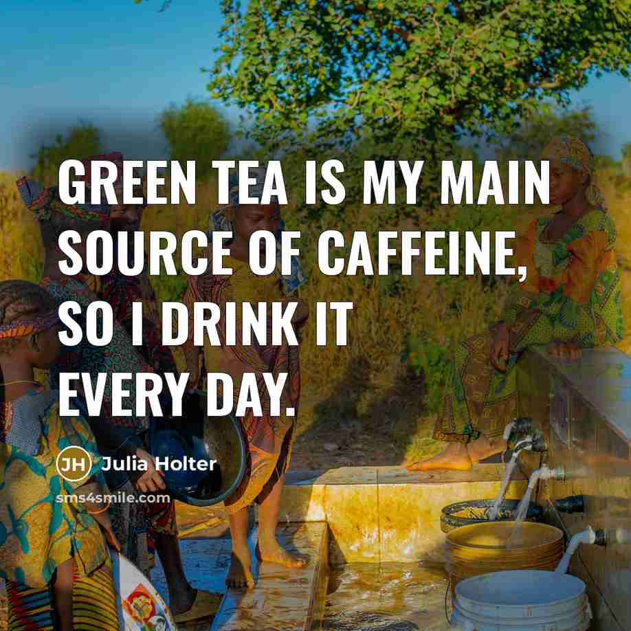 “Green tea is my main source of caffeine, so I drink it every day.” quote by Julia Holter