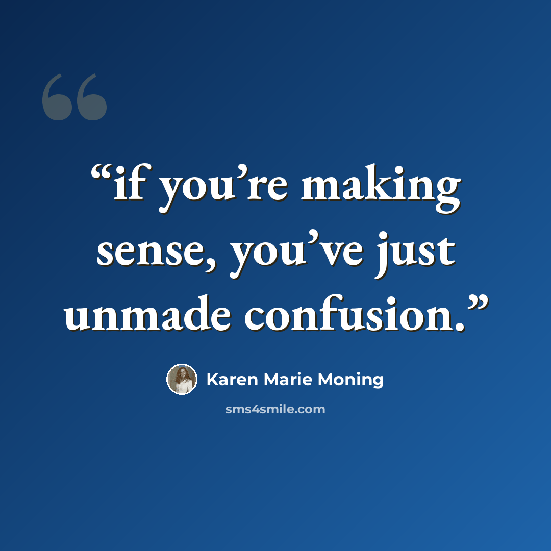 “if you’re making sense, you’ve just unmade confusion.” quote by Karen Marie Moning