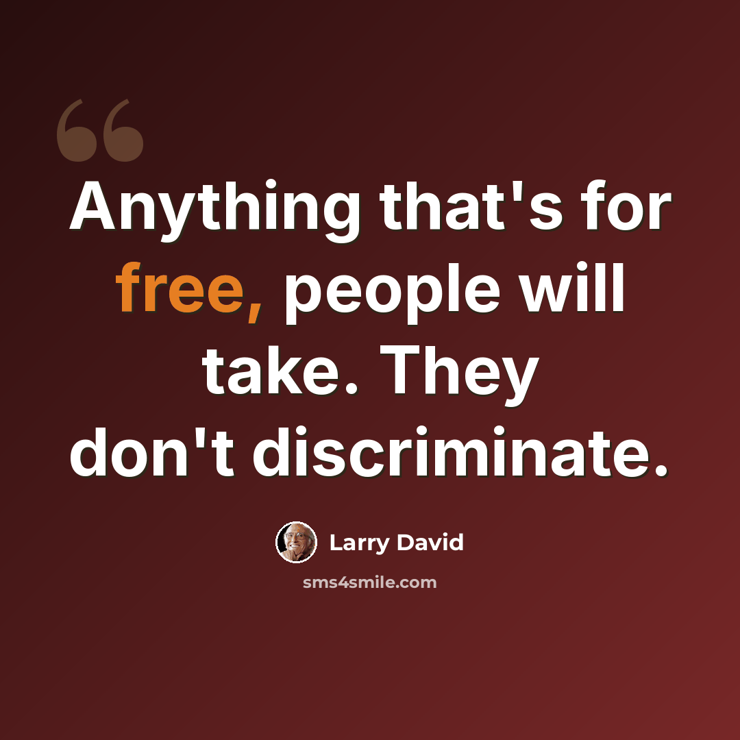 “Anything that's for free, people will take. They don't discriminate.” quote by Larry David