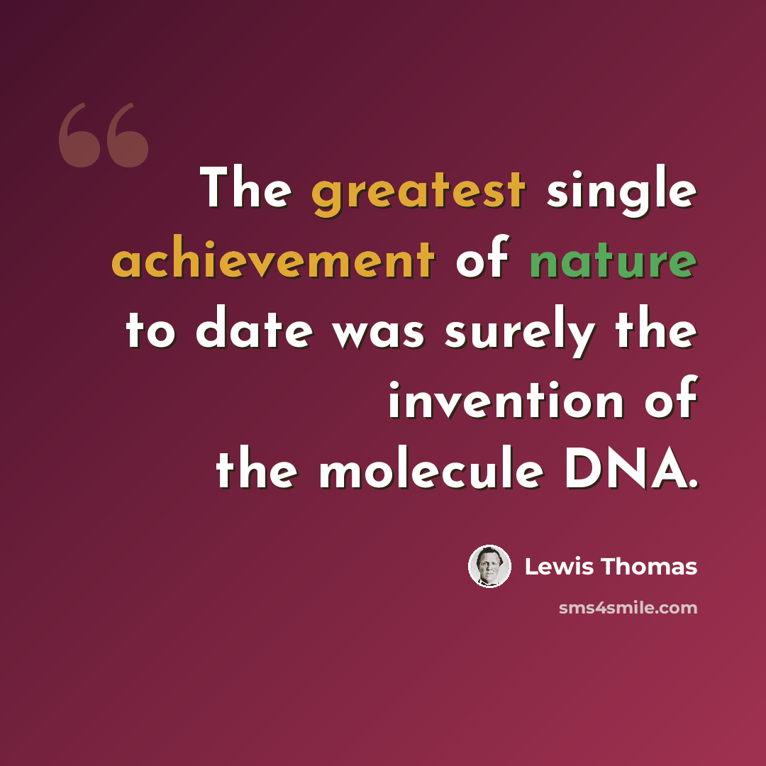 “The greatest single achievement of nature to date was surely the invention of the molecule DNA.” quote by Lewis Thomas