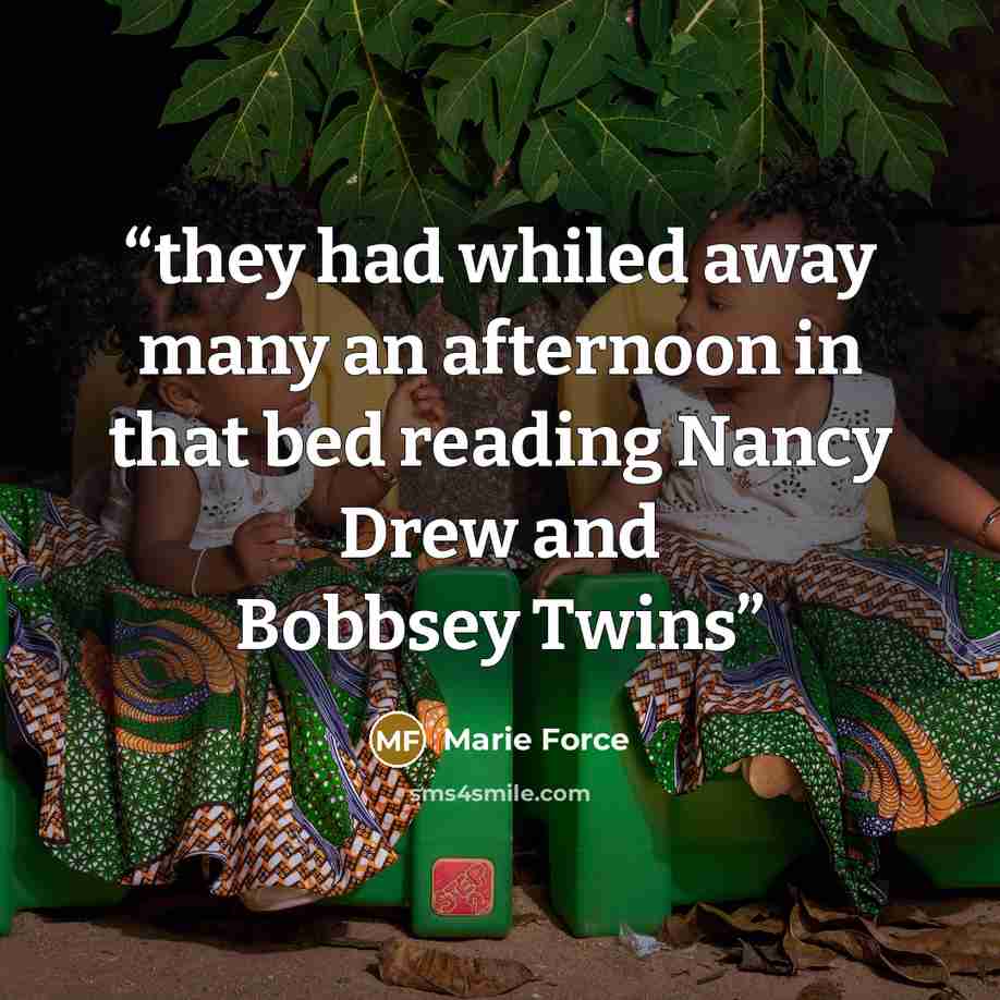 “they had whiled away many an afternoon in that bed reading Nancy Drew and Bobbsey Twins” quote by Marie Force