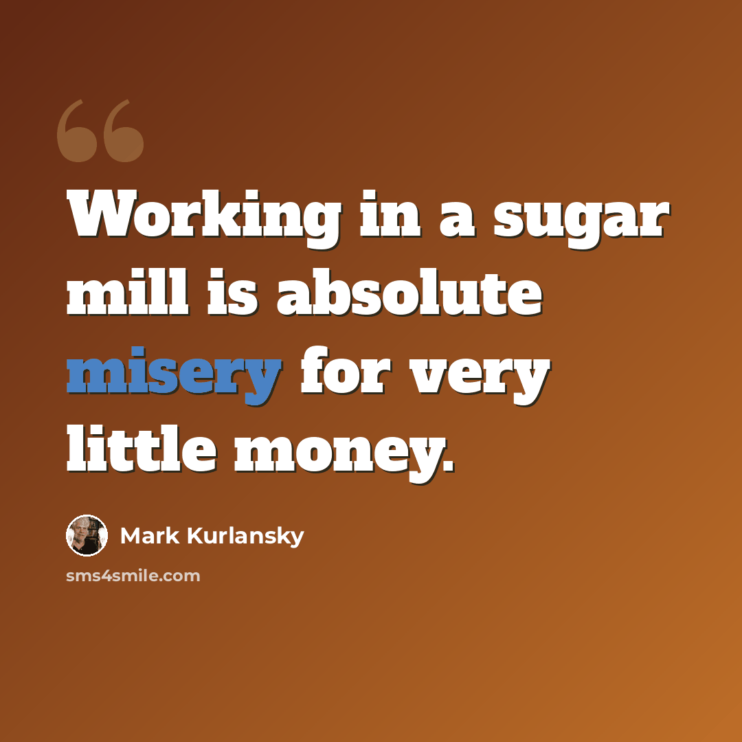 “Working in a sugar mill is absolute misery for very little money.” quote by Mark Kurlansky