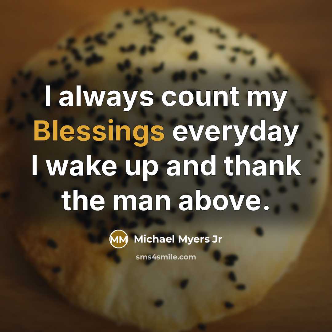 “I always count my Blessings everyday I wake up and thank the man above.” quote by Michael Myers Jr