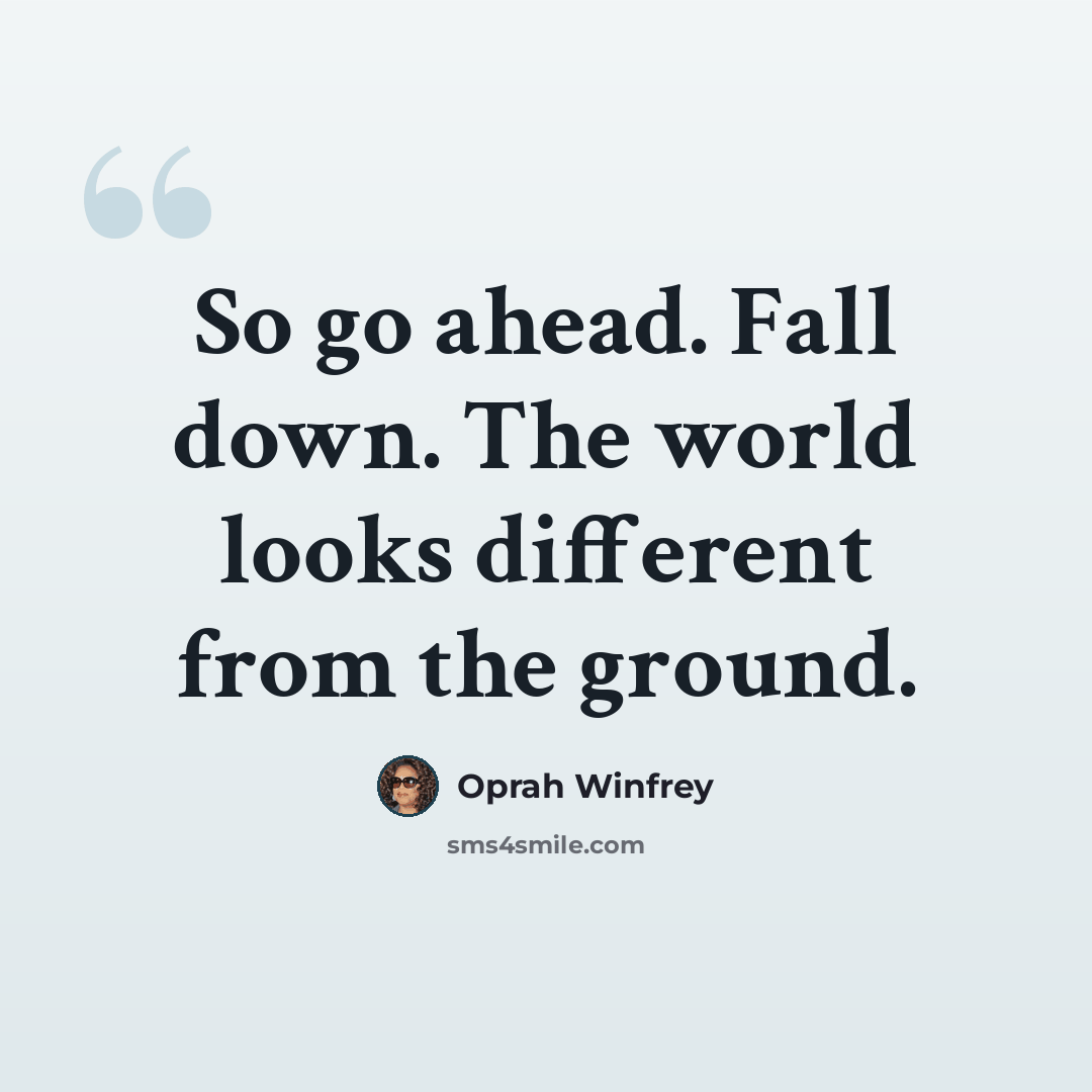 “So go ahead. Fall down. The world looks different from the ground.” quote by Oprah Winfrey