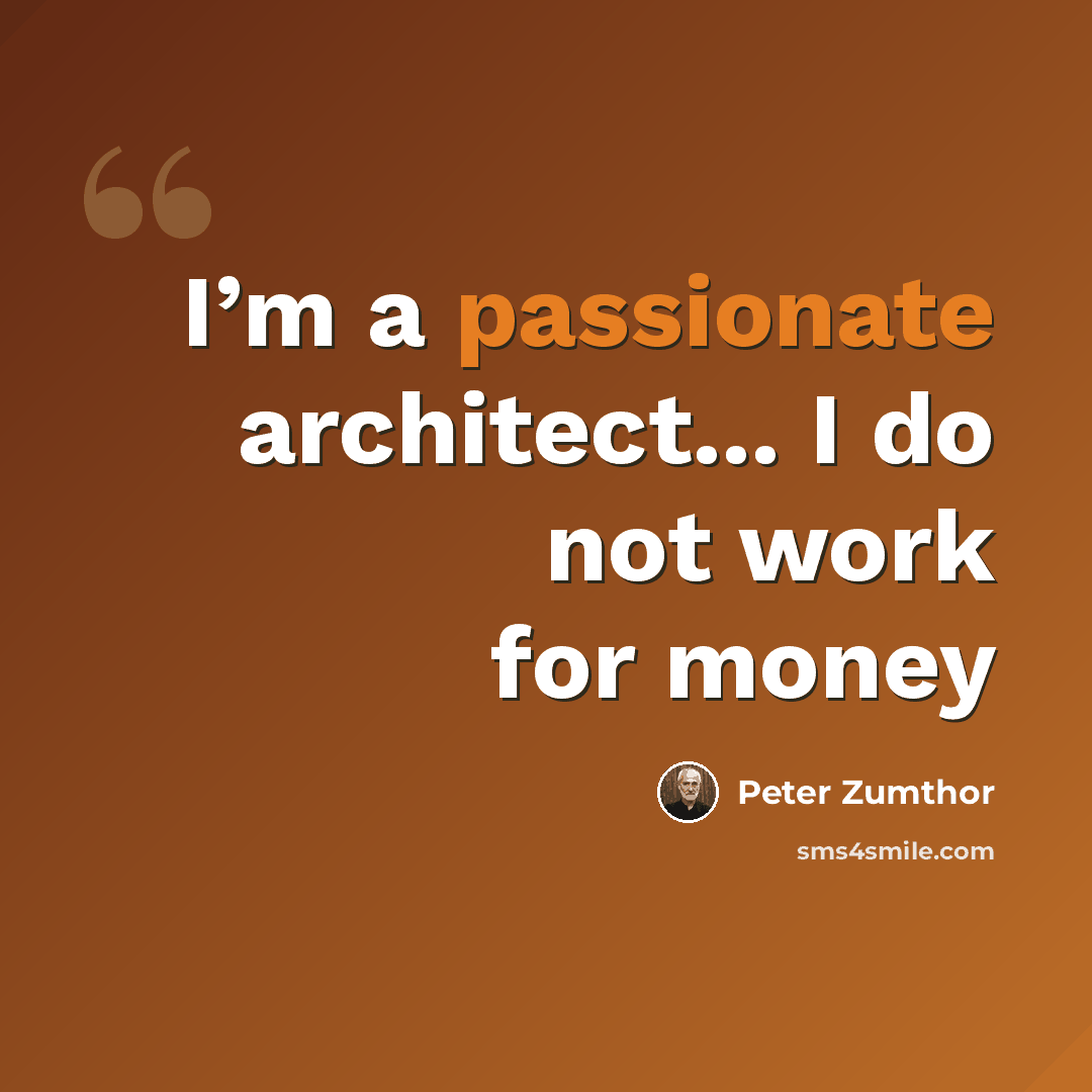 “I’m a passionate architect... I do not work for money” quote by Peter Zumthor