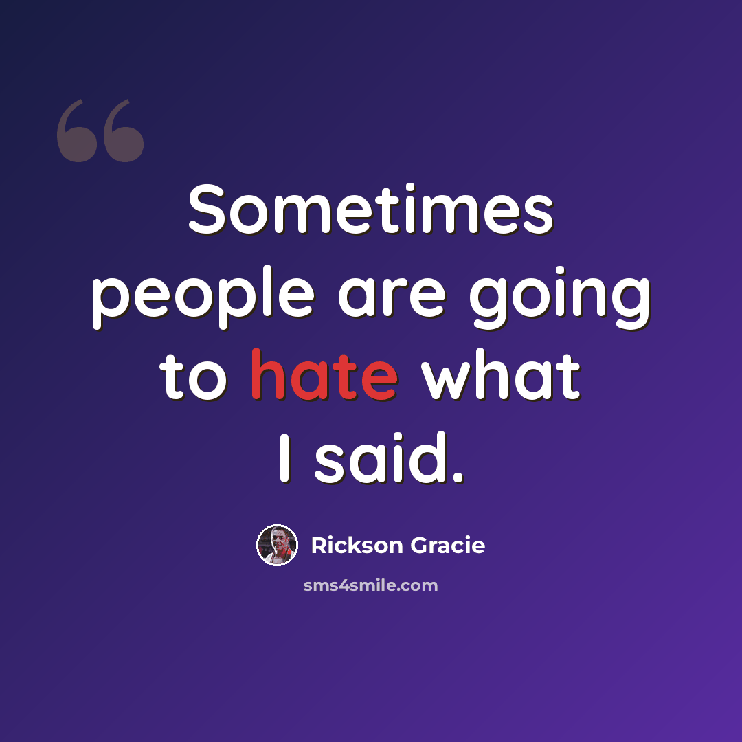 “Sometimes people are going to hate what I said.” quote by Rickson Gracie