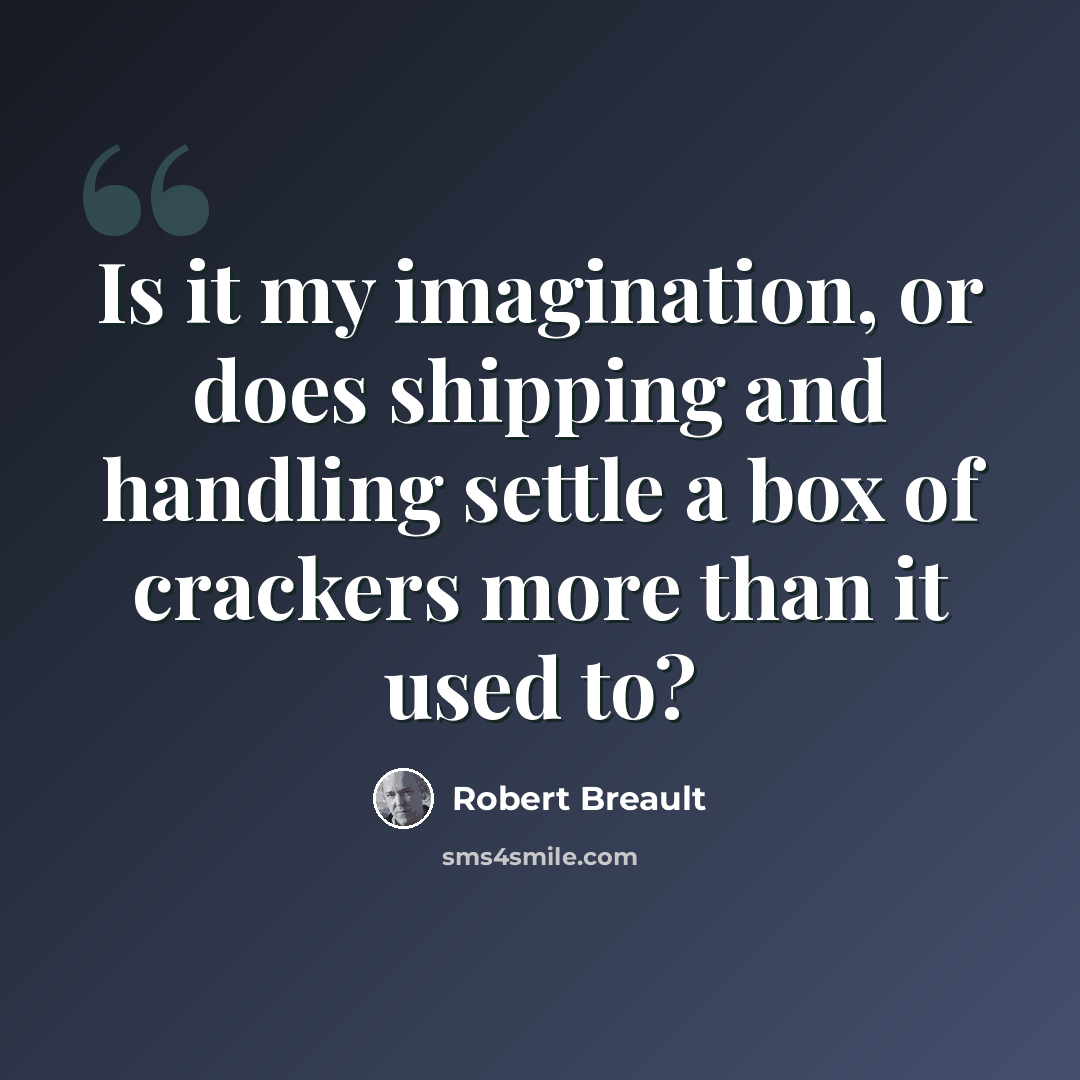 “Is it my imagination, or does shipping and handling settle a box of crackers more than it used to?” quote by Robert Breault