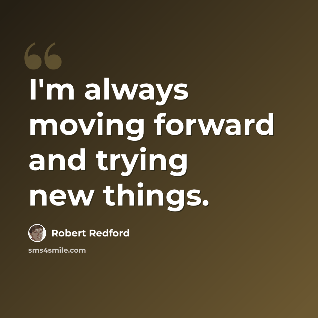 “I'm always moving forward and trying new things.” quote by Robert Redford