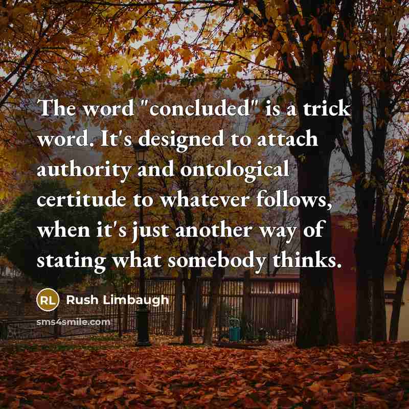 “The word "concluded" is a trick word. It's designed to attach authority and ontological certitude to whatever follows, when it's just another way of stating what somebody thinks.” quote by Rush Limbaugh