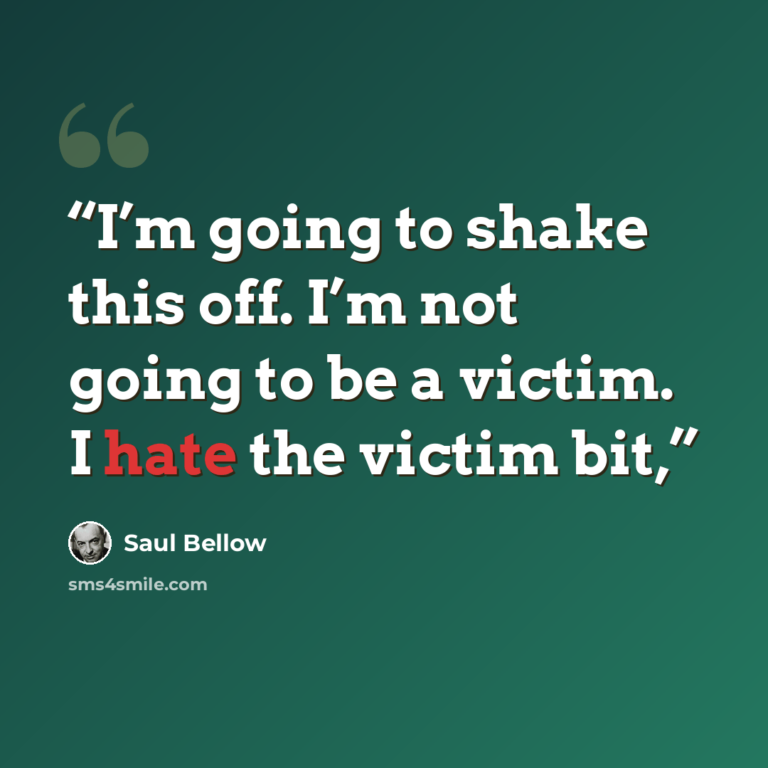“I’m going to shake this off. I’m not going to be a victim. I hate the victim bit,” quote by Saul Bellow