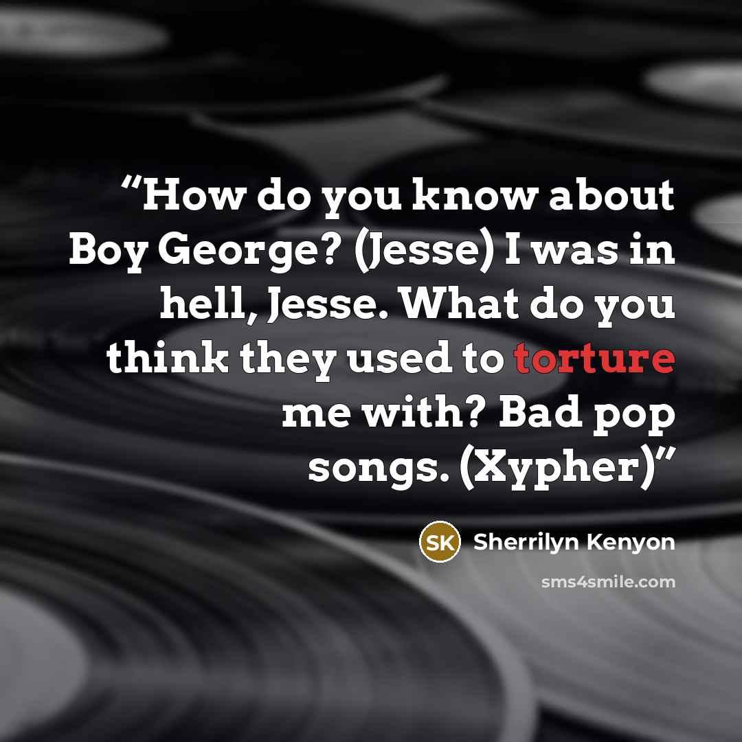 “How do you know about Boy George? (Jesse) I was in hell, Jesse. What do you think they used to torture me with? Bad pop songs. (Xypher)” quote by Sherrilyn Kenyon
