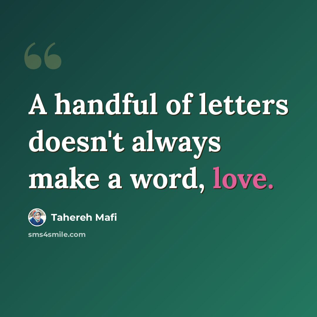 “A handful of letters doesn't always make a word, love.” quote by Tahereh Mafi
