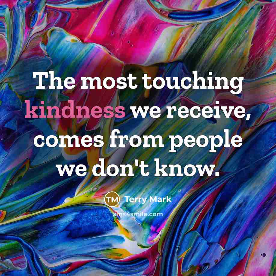 “The most touching kindness we receive, comes from people we don't know.” quote by Terry Mark