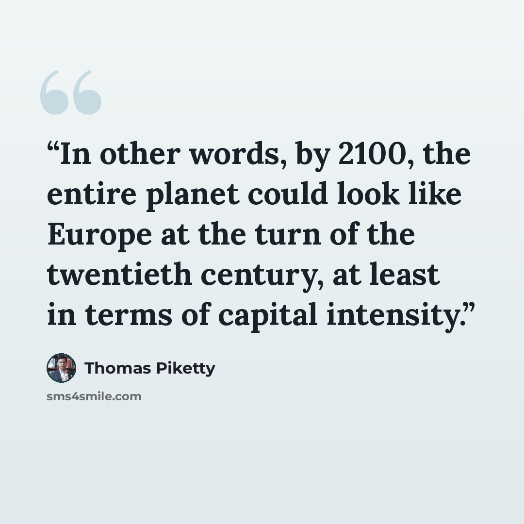“In other words, by 2100, the entire planet could look like Europe at the turn of the twentieth century, at least in terms of capital intensity.” quote by Thomas Piketty
