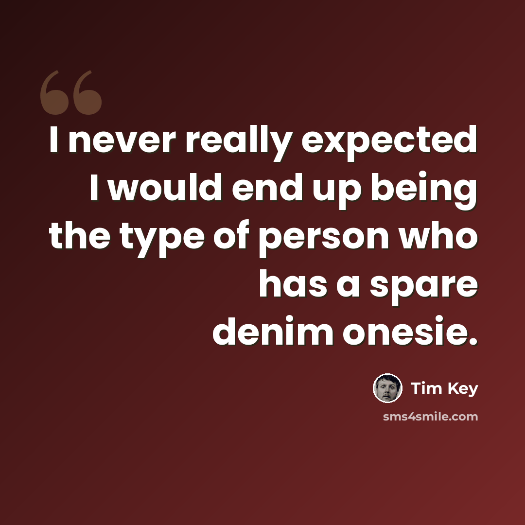 “I never really expected I would end up being the type of person who has a spare denim onesie.” quote by Tim Key