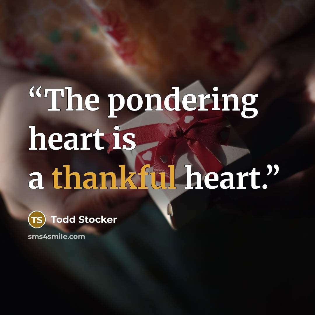 “The pondering heart is a thankful heart.” quote by Todd Stocker