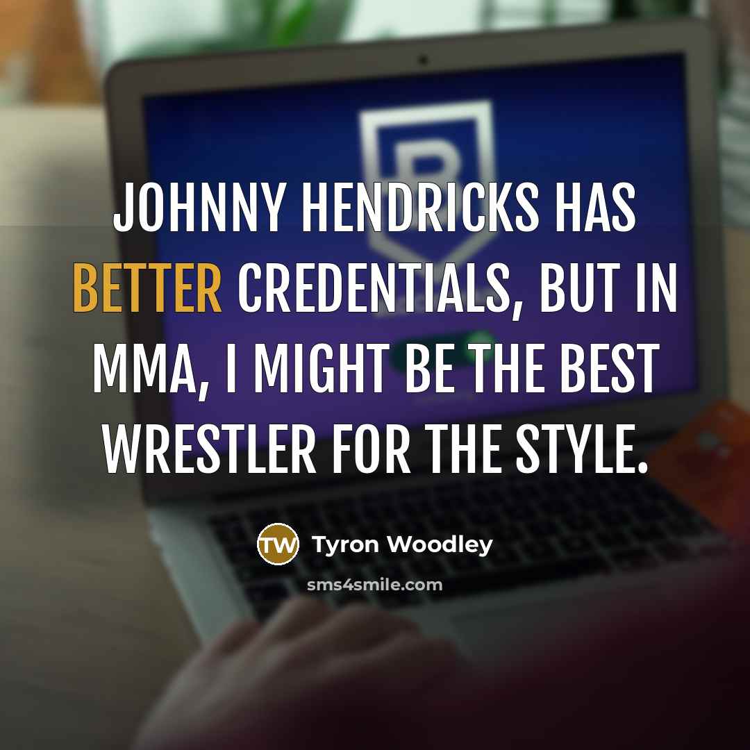 “Johnny Hendricks has better credentials, but in MMA, I might be the best wrestler for the style.” quote by Tyron Woodley