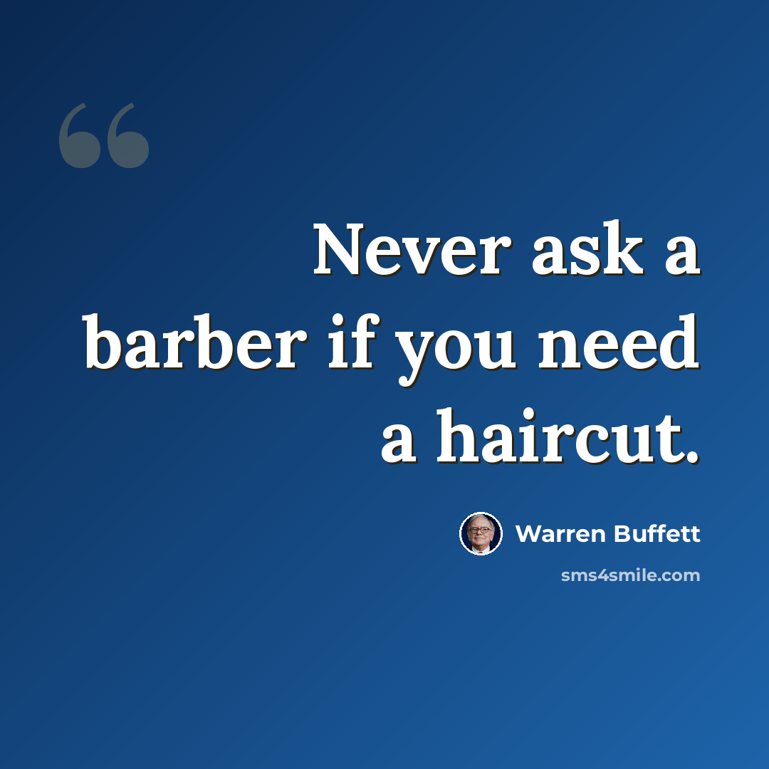 “Never ask a barber if you need a haircut.” quote by Warren Buffett