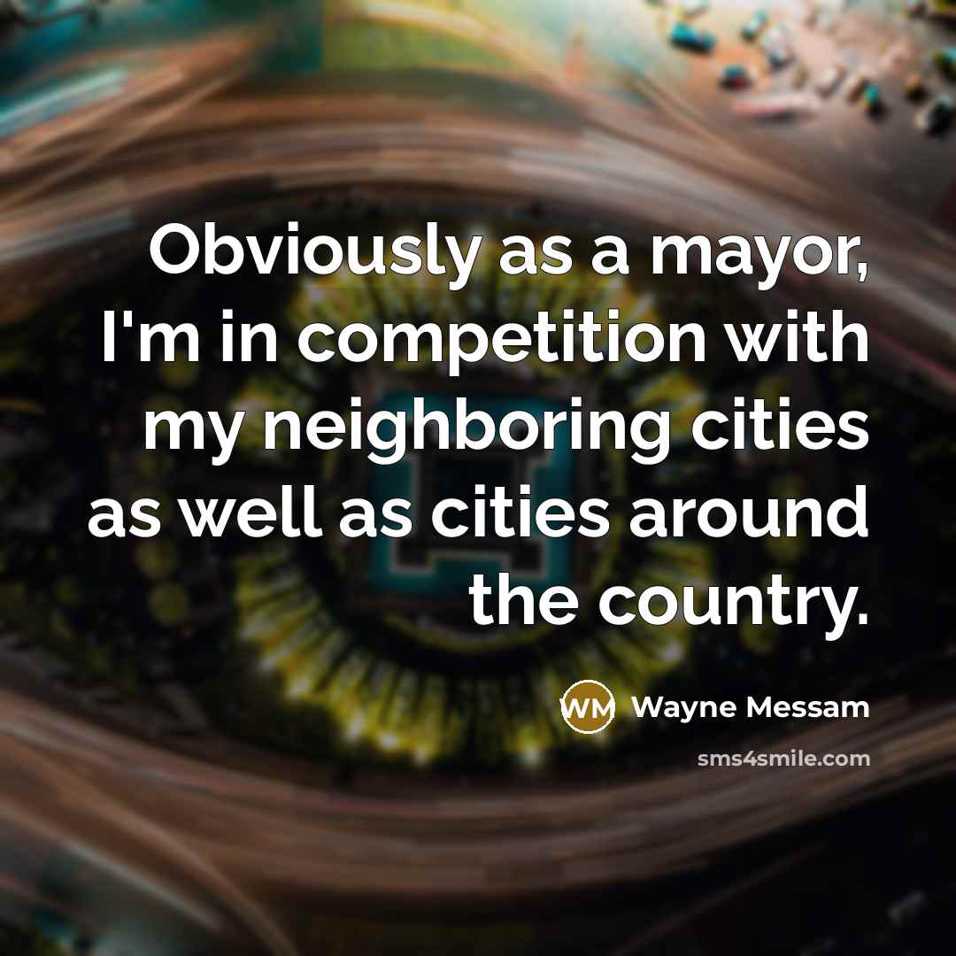 “Obviously as a mayor, I'm in competition with my neighboring cities as well as cities around the country.” quote by Wayne Messam