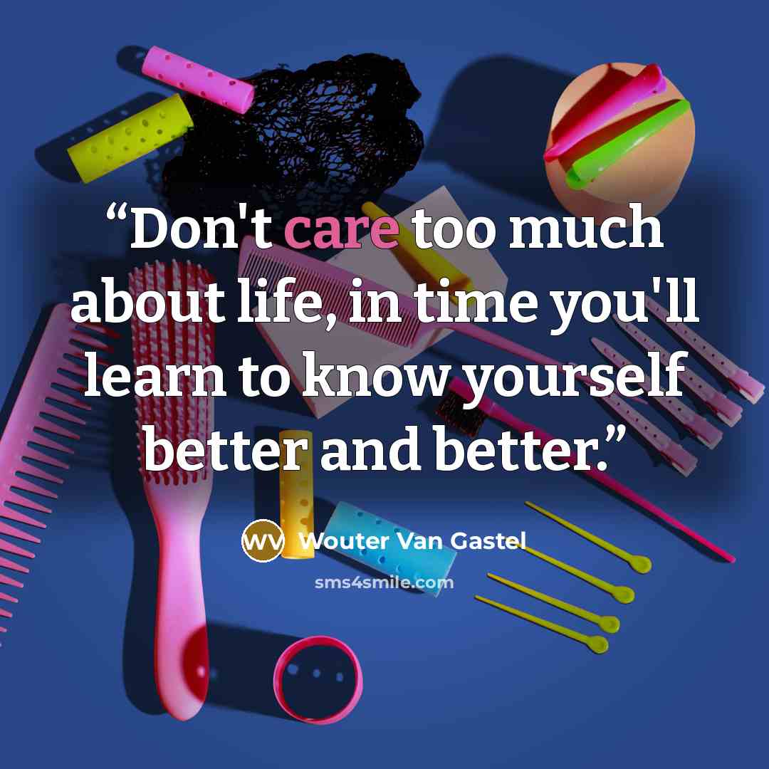 “Don't care too much about life, in time you'll learn to know yourself better and better.” quote by Wouter Van Gastel