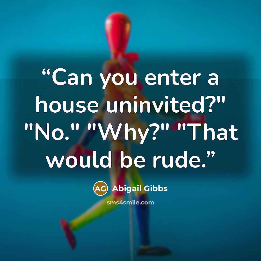 “Can you enter a house uninvited?" "No." "Why?" "That would be rude.” quote by Abigail Gibbs
