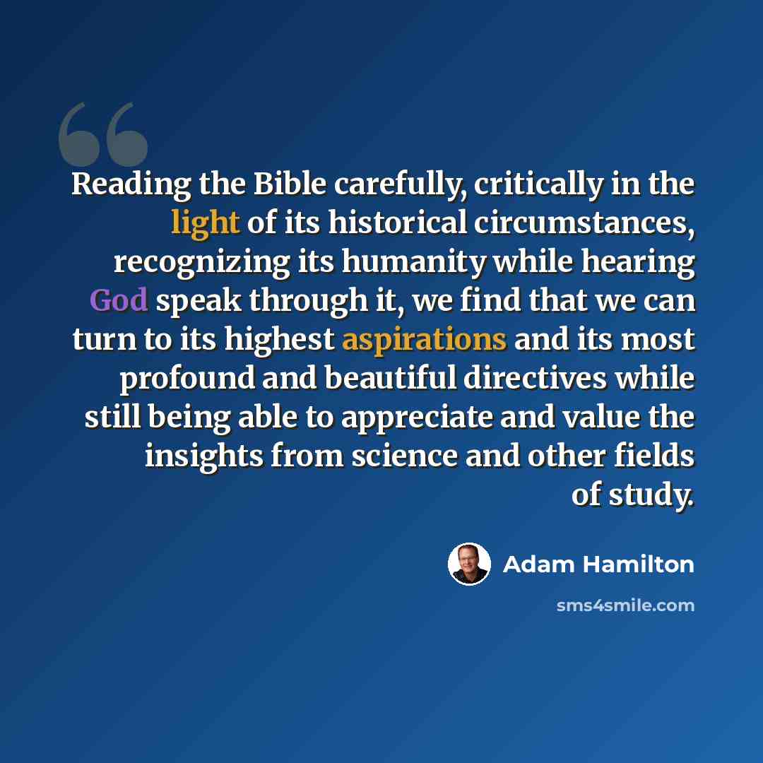“Reading the Bible carefully, critically in the light of its historical circumstances, recognizing its humanity while hearing God speak through it, we find that we can turn to its highest aspirations and its most profound and beautiful directives while still being able to appreciate and value the…” quote by Adam Hamilton