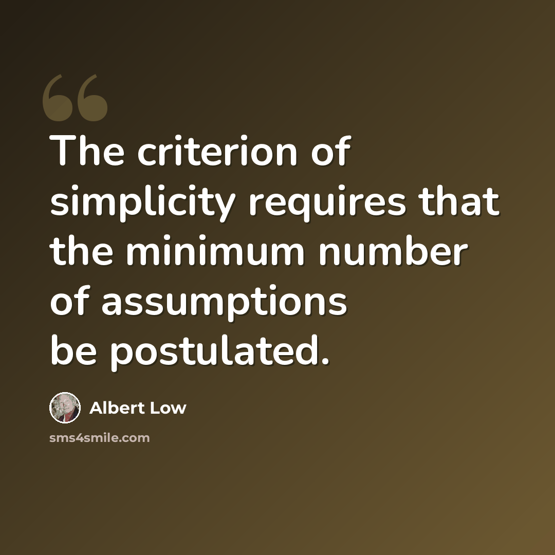 “The criterion of simplicity requires that the minimum number of assumptions be postulated.” quote by Albert Low