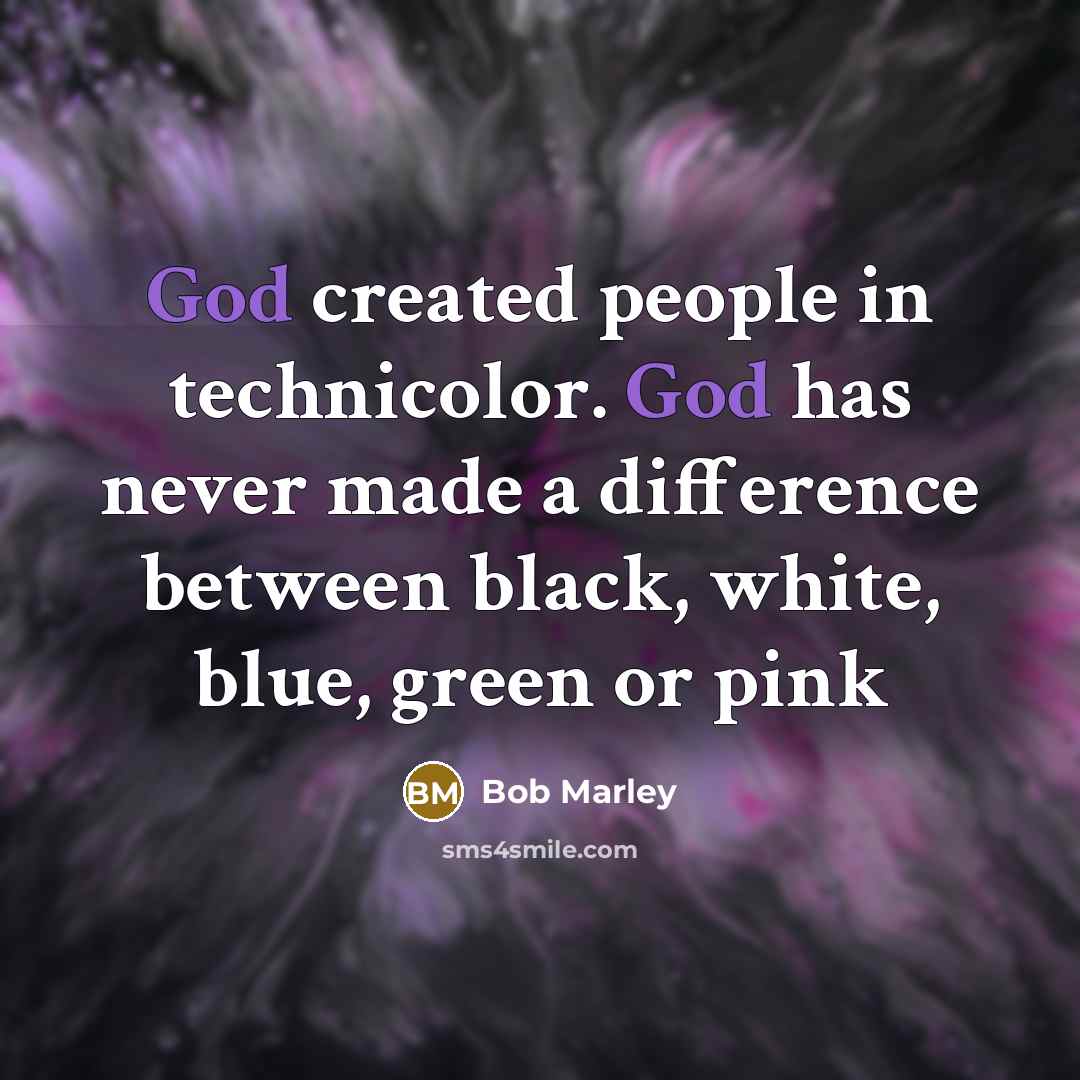 “God created people in technicolor. God has never made a difference between black, white, blue, green or pink” quote by Bob Marley