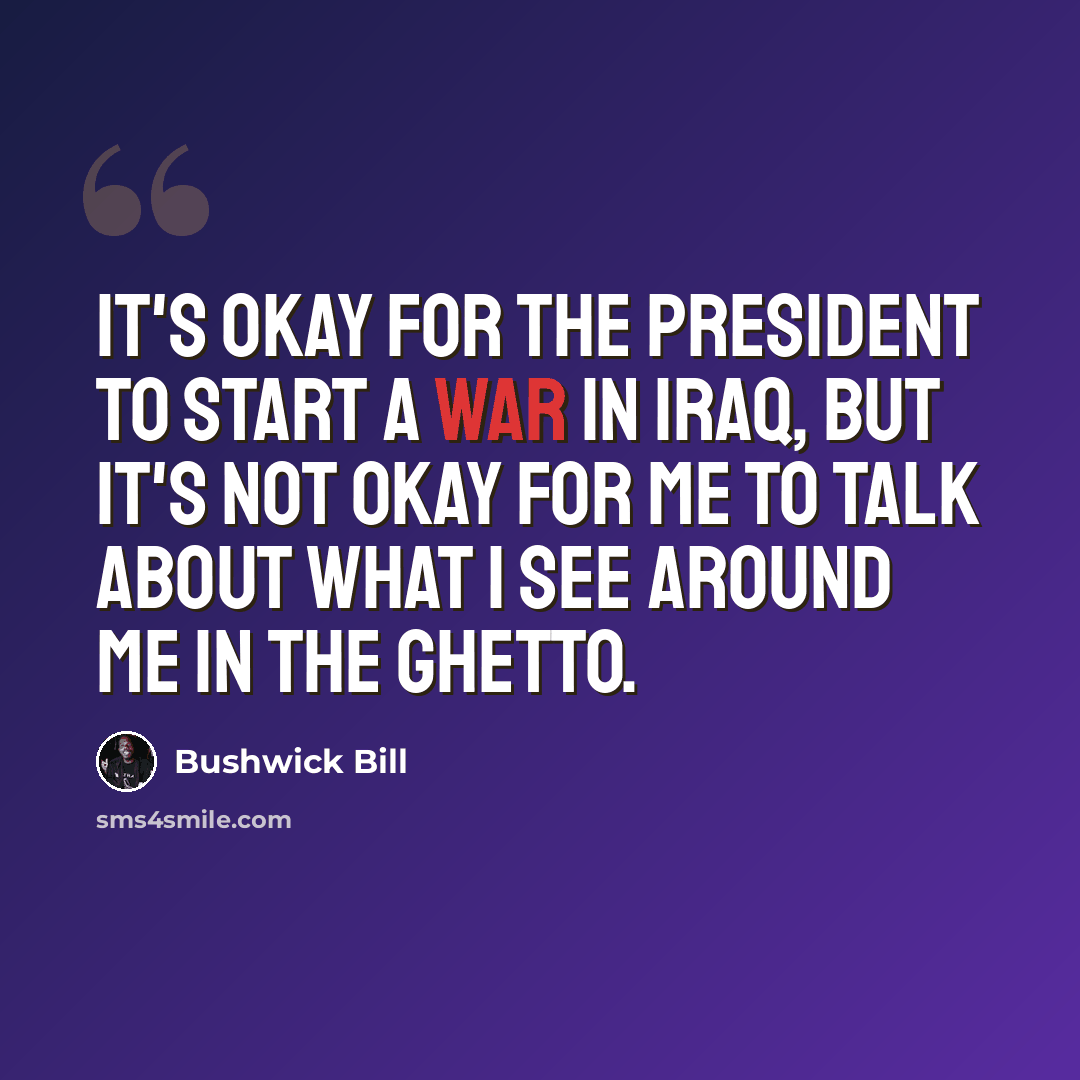 “It's okay for the President to start a war in Iraq, but it's not okay for me to talk about what I see around me in the ghetto.” quote by Bushwick Bill