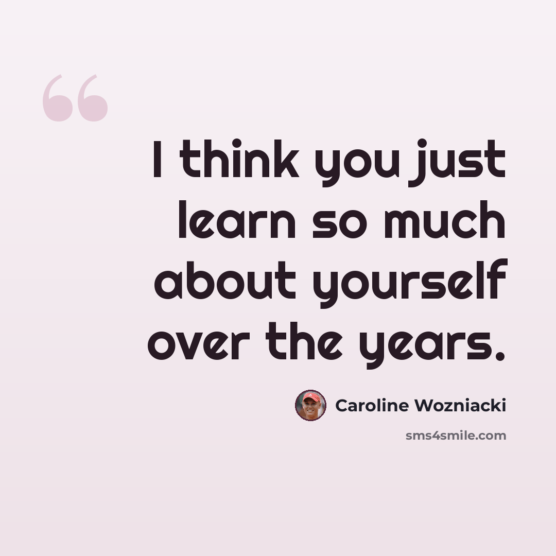 “I think you just learn so much about yourself over the years.” quote by Caroline Wozniacki