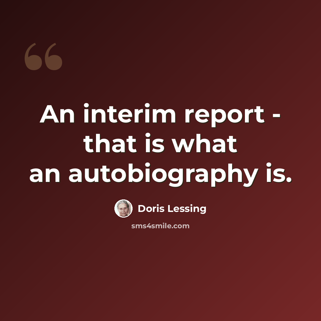 “An interim report - that is what an autobiography is.” quote by Doris Lessing