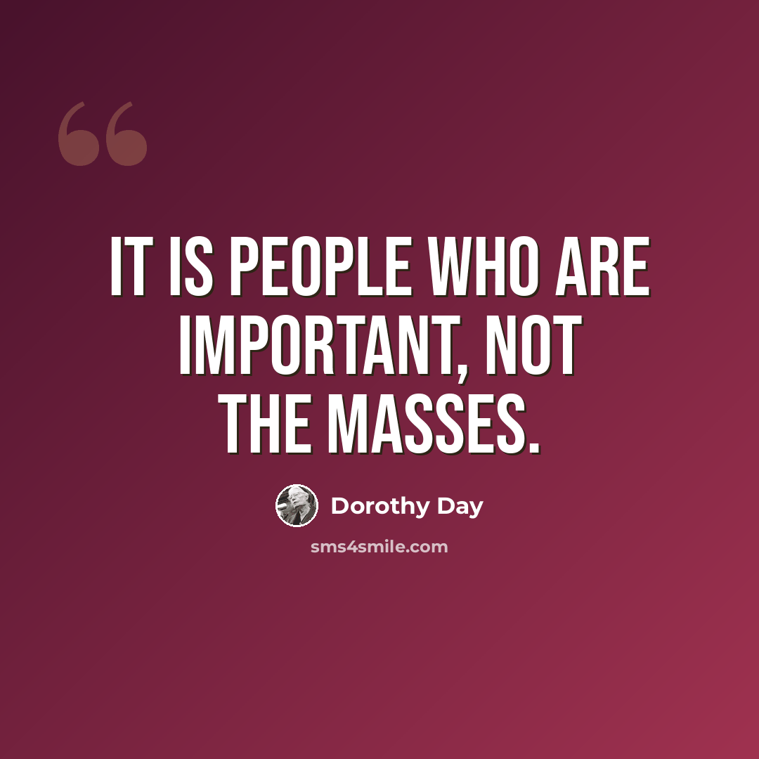 “It is people who are important, not the masses.” quote by Dorothy Day