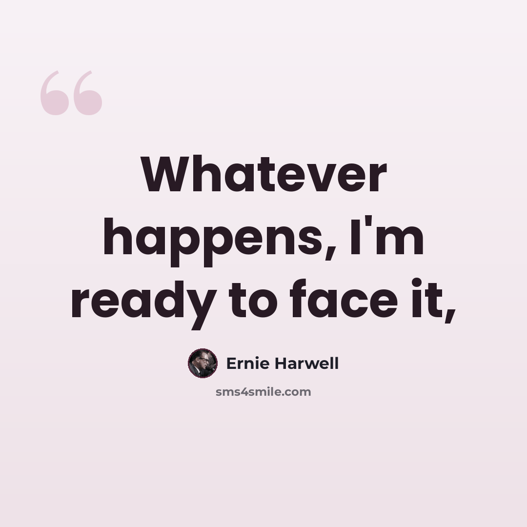 “Whatever happens, I'm ready to face it,” quote by Ernie Harwell