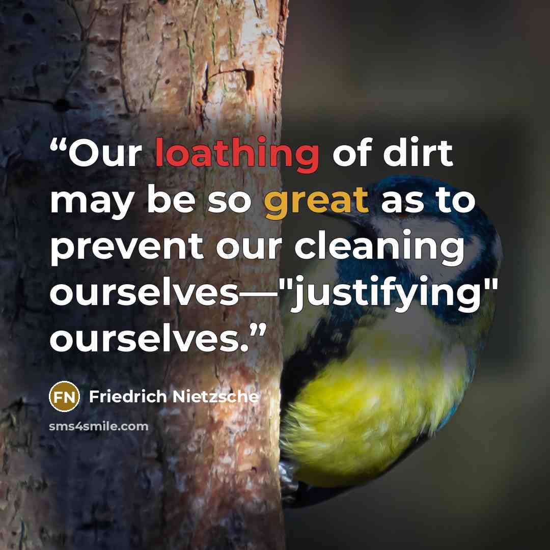 “Our loathing of dirt may be so great as to prevent our cleaning ourselves—"justifying" ourselves.” quote by Friedrich Nietzsche