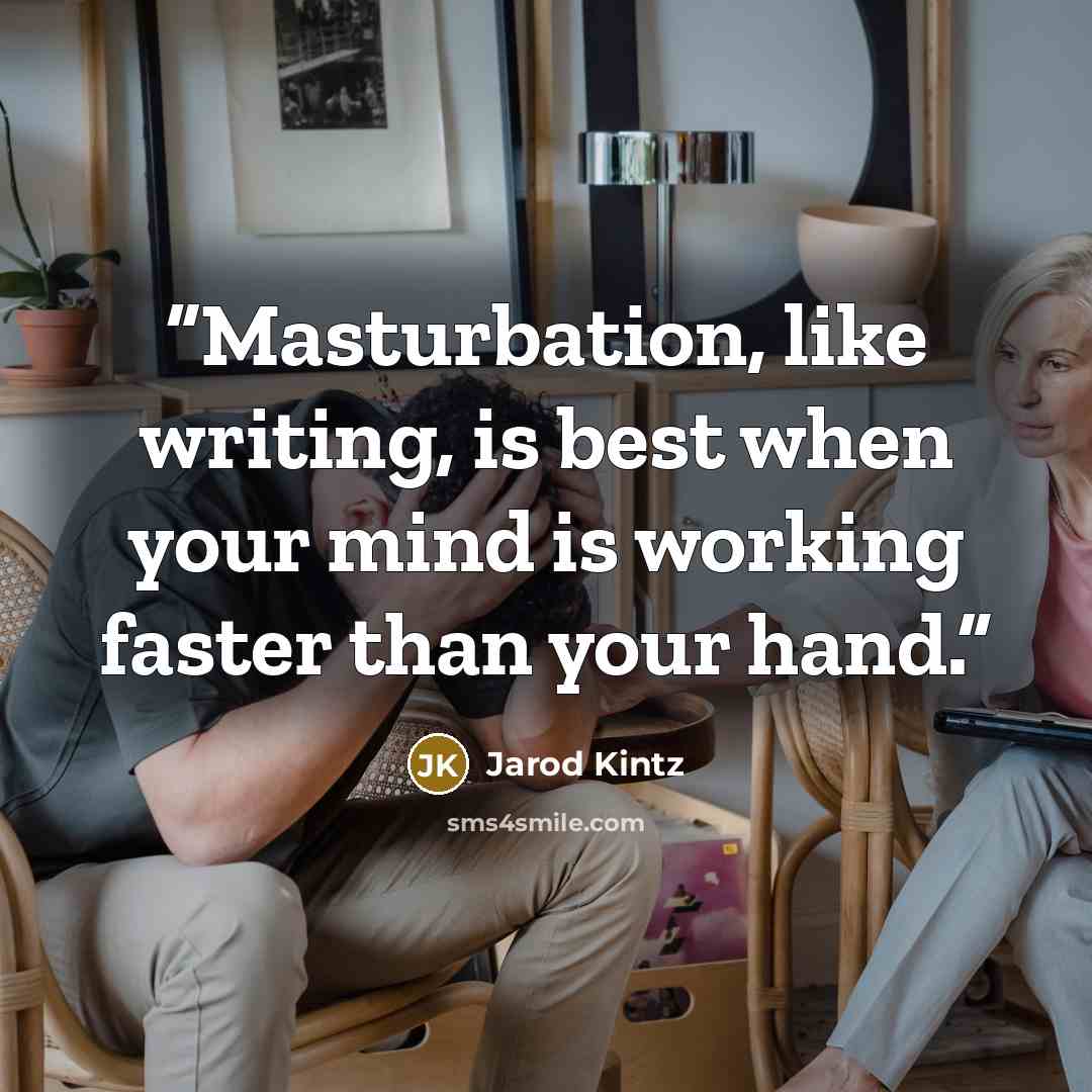 “Masturbation, like writing, is best when your mind is working faster than your hand.” quote by Jarod Kintz
