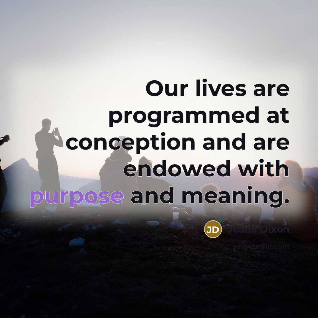 “Our lives are programmed at conception and are endowed with purpose and meaning.” quote by Jeane Dixon