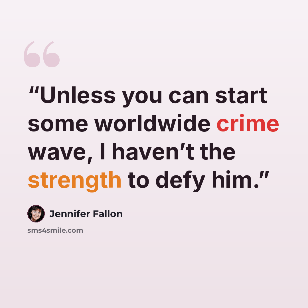 “Unless you can start some worldwide crime wave, I haven’t the strength to defy him.” quote by Jennifer Fallon