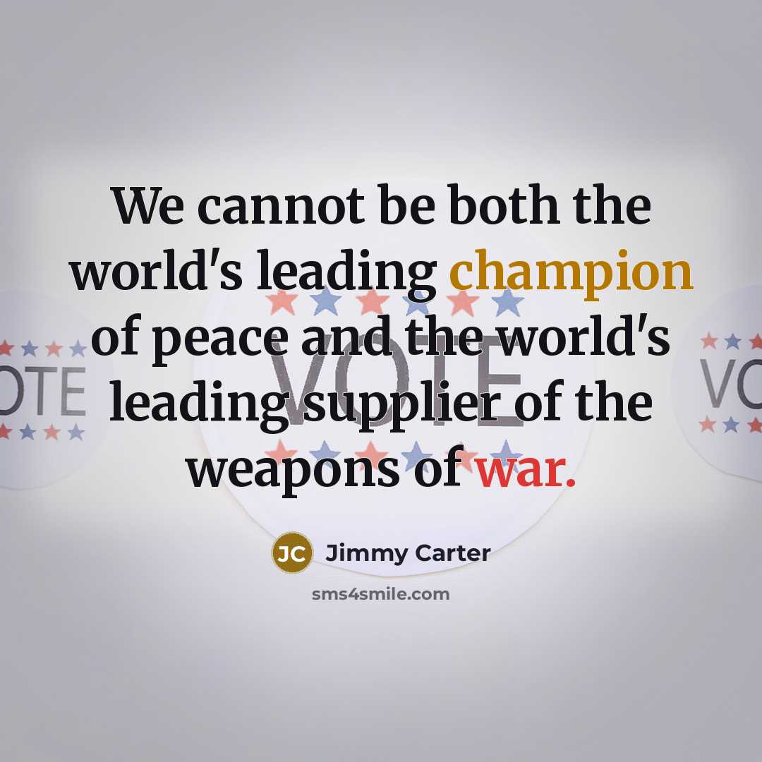 “We cannot be both the world's leading champion of peace and the world's leading supplier of the weapons of war.” quote by Jimmy Carter