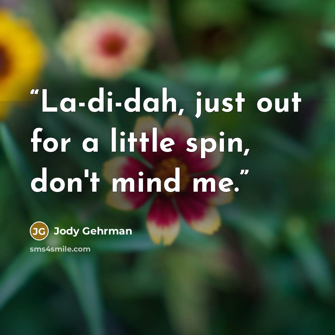 “La-di-dah, just out for a little spin, don't mind me.” quote by Jody Gehrman