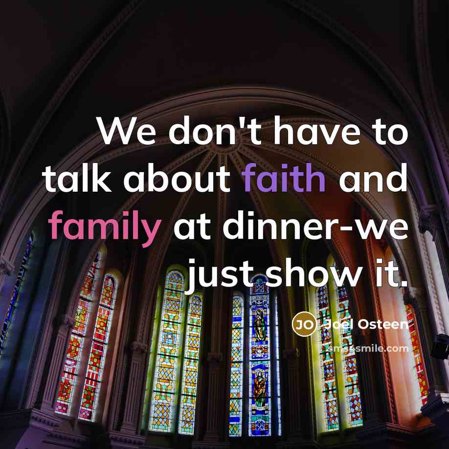 “We don't have to talk about faith and family at dinner-we just show it.” quote by Joel Osteen