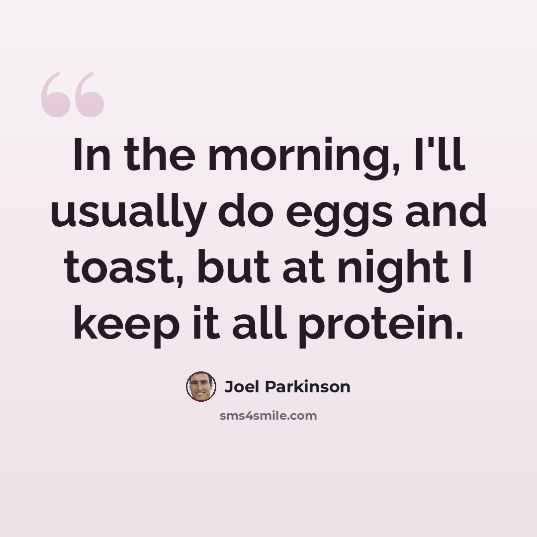 “In the morning, I'll usually do eggs and toast, but at night I keep it all protein.” quote by Joel Parkinson
