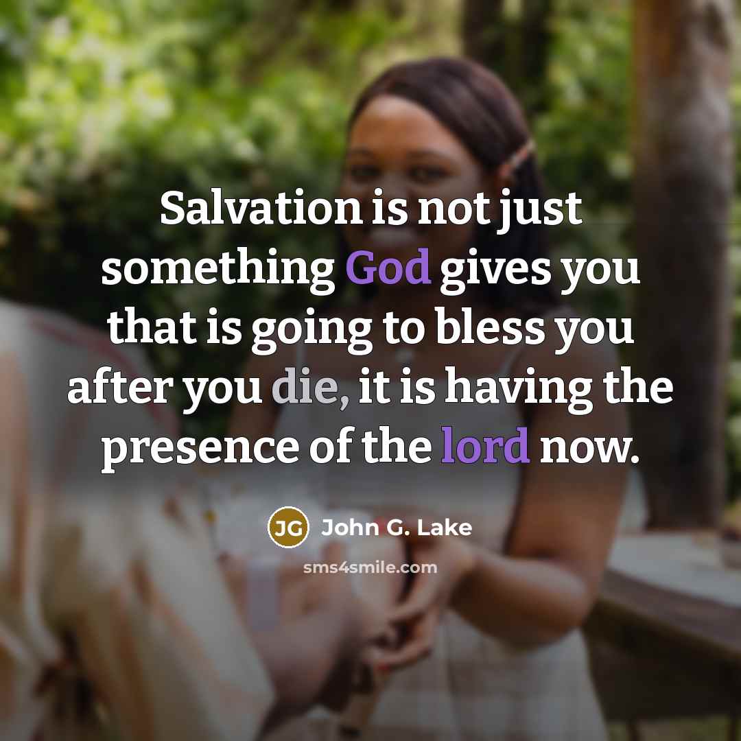 “Salvation is not just something God gives you that is going to bless you after you die, it is having the presence of the lord now.” quote by John G. Lake