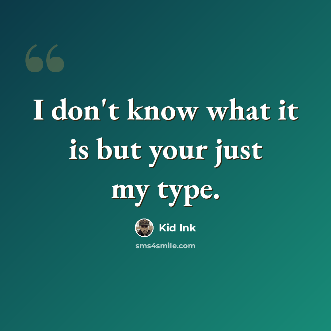 “I don't know what it is but your just my type.” quote by Kid Ink