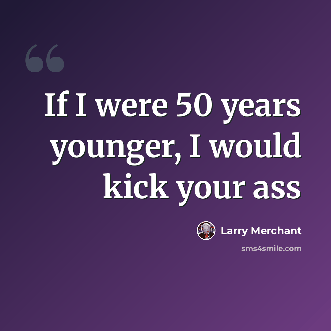 “If I were 50 years younger, I would kick your ass” quote by Larry Merchant