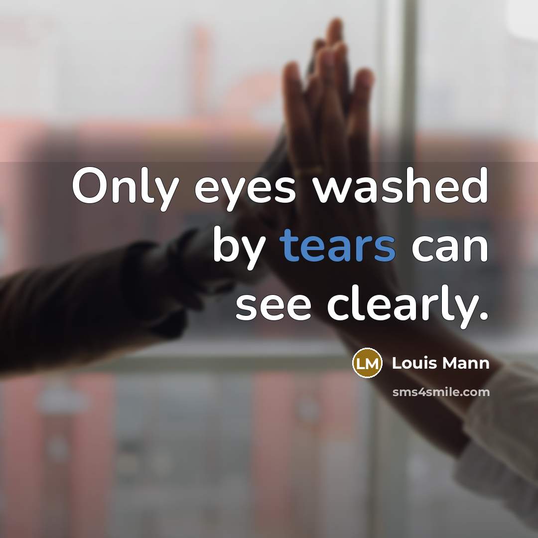 “Only eyes washed by tears can see clearly.” quote by Louis Mann